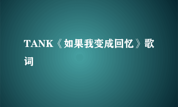 TANK《如果我变成回忆》歌词