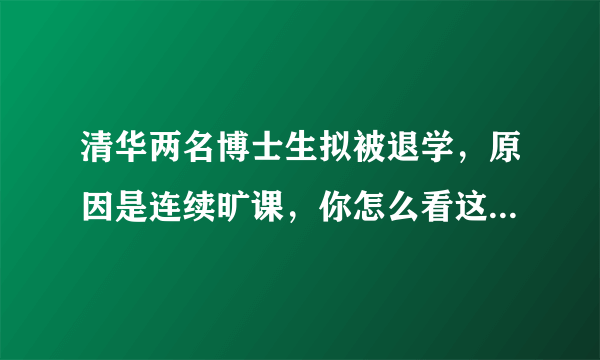 清华两名博士生拟被退学，原因是连续旷课，你怎么看这俩学生？