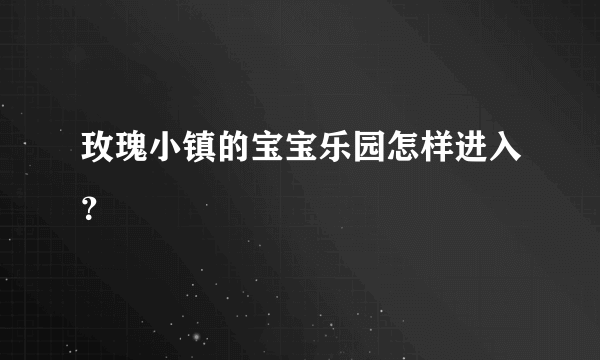 玫瑰小镇的宝宝乐园怎样进入？