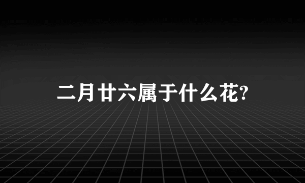 二月廿六属于什么花?