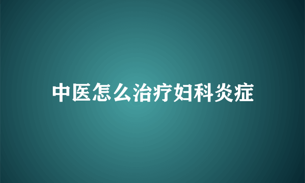 中医怎么治疗妇科炎症