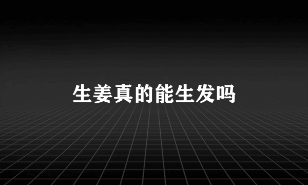 生姜真的能生发吗