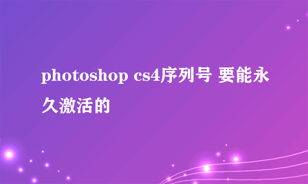 photoshop cs4序列号 要能永久激活的