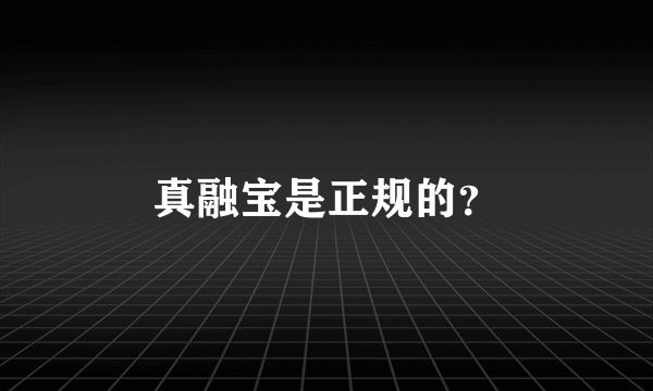 真融宝是正规的？