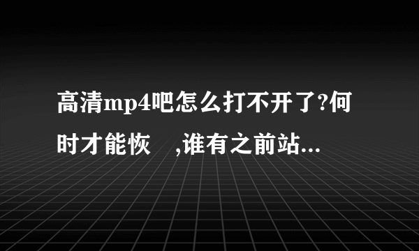 高清mp4吧怎么打不开了?何时才能恢復,谁有之前站长的邮箱?