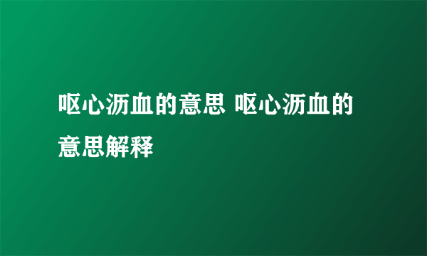 呕心沥血的意思 呕心沥血的意思解释