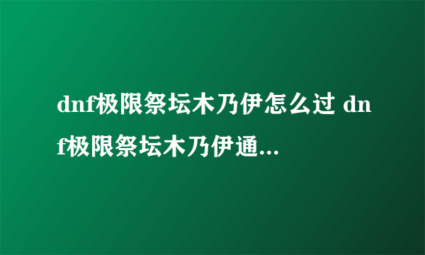 dnf极限祭坛木乃伊怎么过 dnf极限祭坛木乃伊通关方法攻略