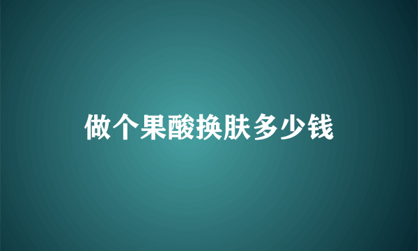 做个果酸换肤多少钱