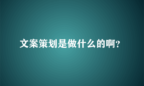 文案策划是做什么的啊？