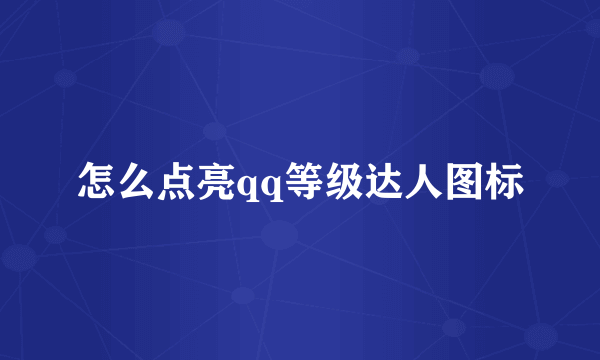 怎么点亮qq等级达人图标