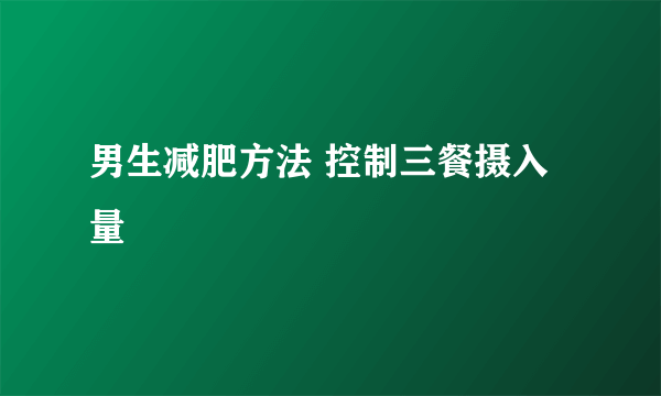 男生减肥方法 控制三餐摄入量