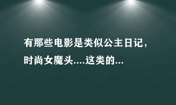 有那些电影是类似公主日记，时尚女魔头....这类的，推荐些吧