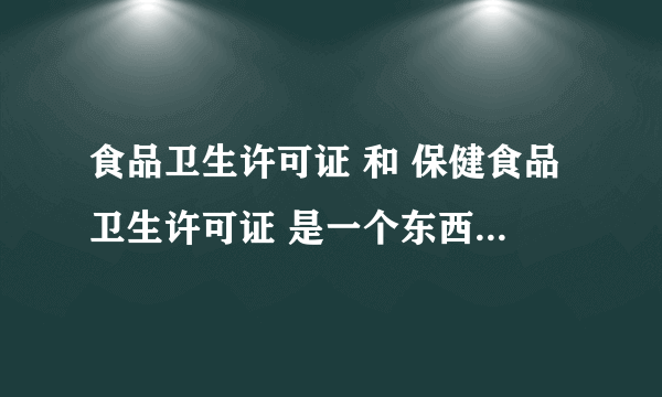 食品卫生许可证 和 保健食品卫生许可证 是一个东西 吗 ？