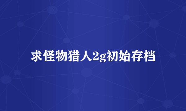 求怪物猎人2g初始存档