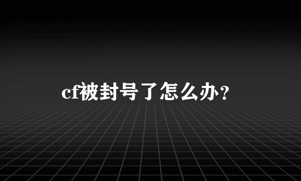 cf被封号了怎么办？