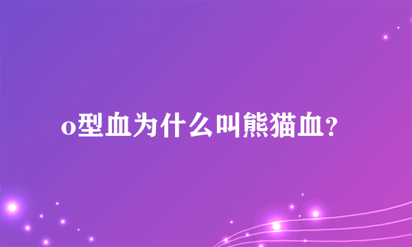 o型血为什么叫熊猫血？