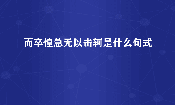 而卒惶急无以击轲是什么句式