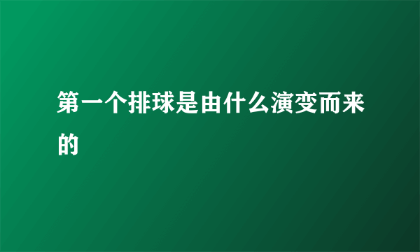 第一个排球是由什么演变而来的