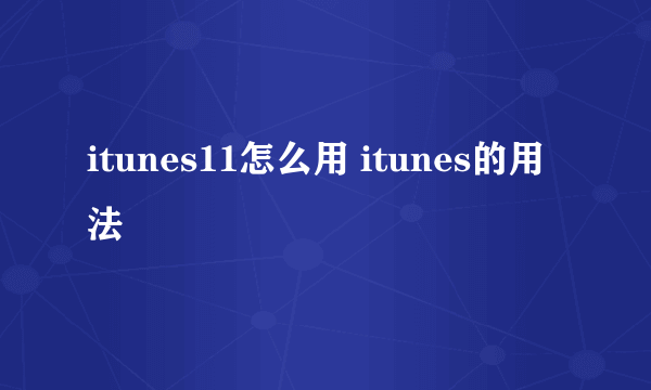 itunes11怎么用 itunes的用法