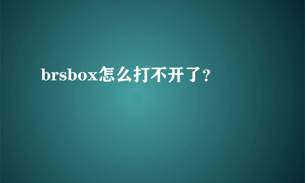 brsbox怎么打不开了？