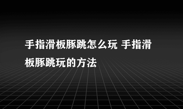 手指滑板豚跳怎么玩 手指滑板豚跳玩的方法