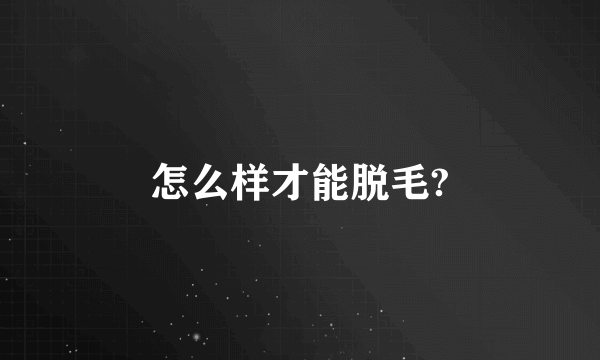 怎么样才能脱毛?