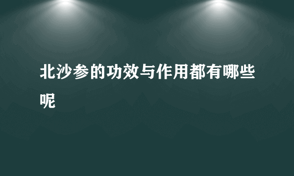 北沙参的功效与作用都有哪些呢