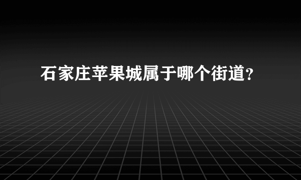 石家庄苹果城属于哪个街道？