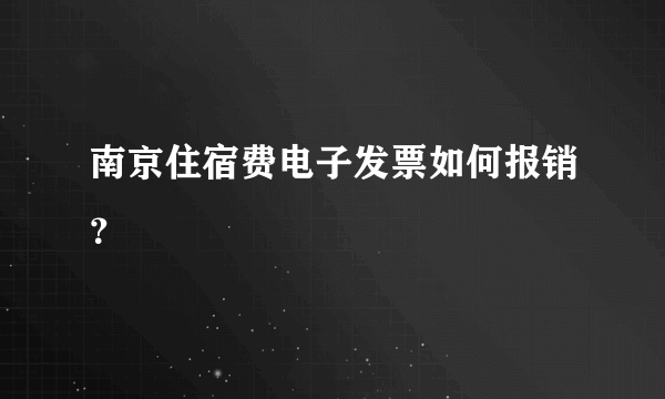 南京住宿费电子发票如何报销？