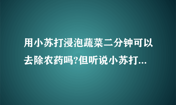 用小苏打浸泡蔬菜二分钟可以去除农药吗?但听说小苏打会损失很多蔬菜维生素。谢谢您？