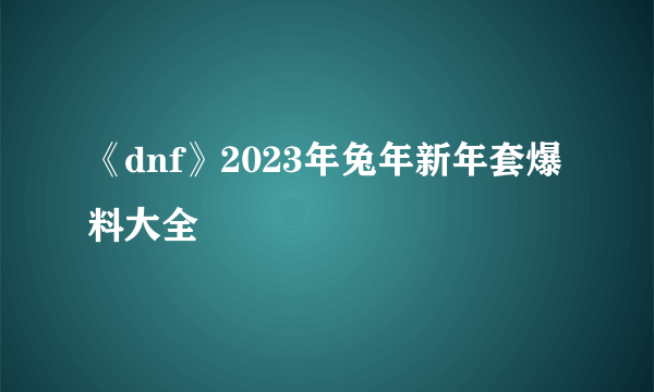 《dnf》2023年兔年新年套爆料大全