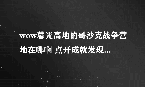 wow暮光高地的哥沙克战争营地在哪啊 点开成就发现只要到那里就可以完成探索暮光高地的。