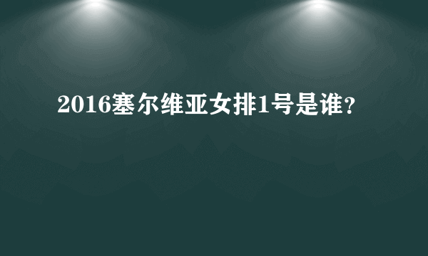 2016塞尔维亚女排1号是谁？