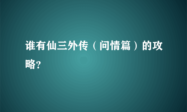 谁有仙三外传（问情篇）的攻略？