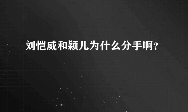 刘恺威和颖儿为什么分手啊？