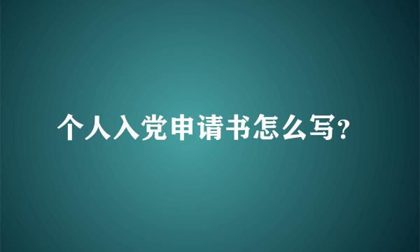 个人入党申请书怎么写？