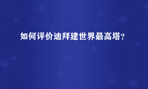 如何评价迪拜建世界最高塔？