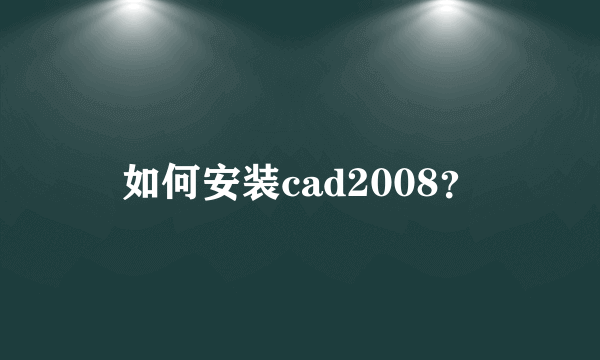 如何安装cad2008？