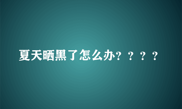 夏天晒黑了怎么办？？？？