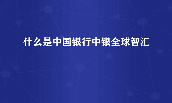 什么是中国银行中银全球智汇