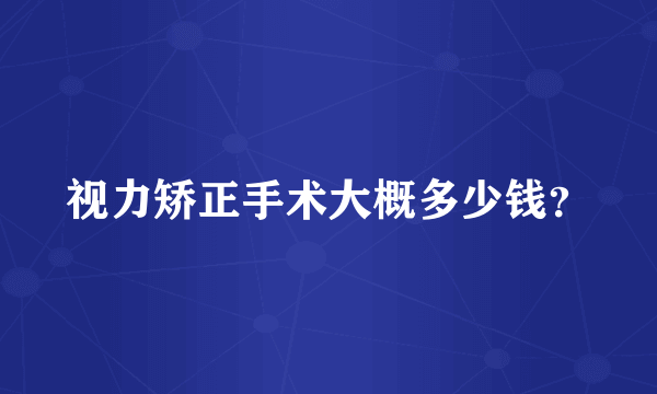 视力矫正手术大概多少钱？