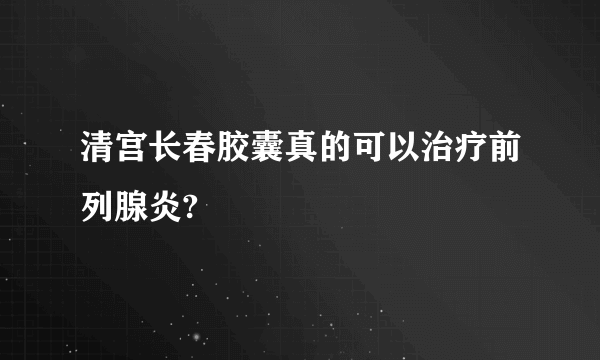 清宫长春胶囊真的可以治疗前列腺炎?