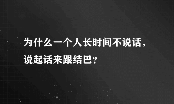 为什么一个人长时间不说话，说起话来跟结巴？