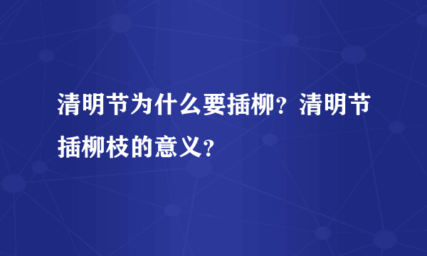 清明节为什么要插柳？清明节插柳枝的意义？