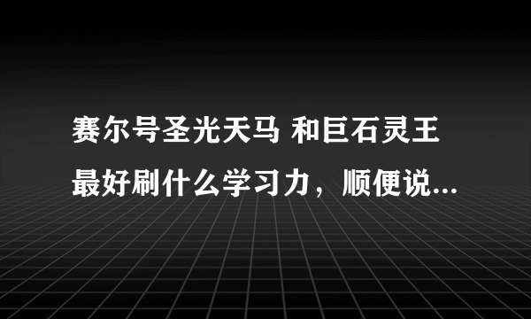 赛尔号圣光天马 和巨石灵王最好刷什么学习力，顺便说上在哪里刷