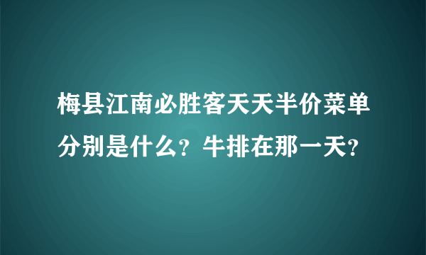 梅县江南必胜客天天半价菜单分别是什么？牛排在那一天？