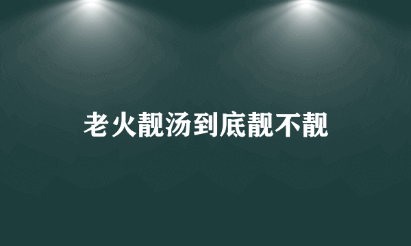 老火靓汤到底靓不靓