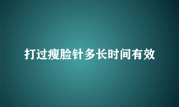 打过瘦脸针多长时间有效