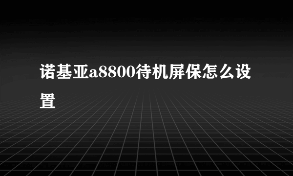 诺基亚a8800待机屏保怎么设置