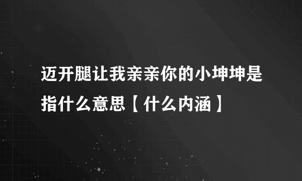 迈开腿让我亲亲你的小坤坤是指什么意思【什么内涵】